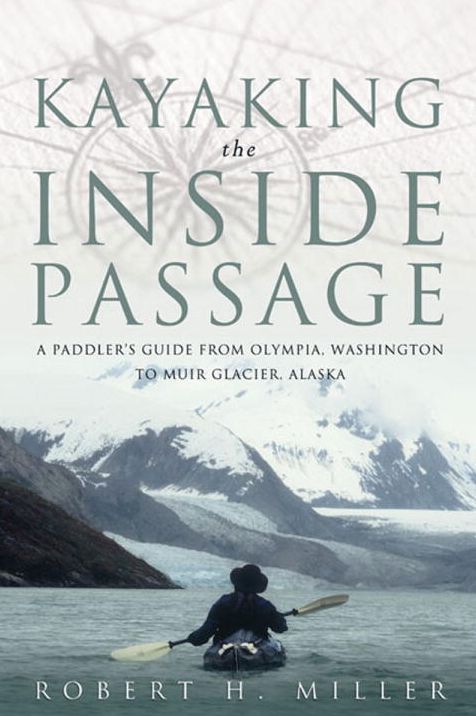 Kayaking the inside Passage: A Paddling Guide from Olympia, Washington to Muir Glacier, Alaska