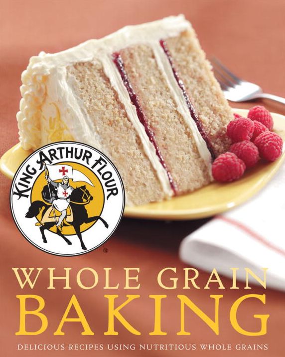 King Arthur Flour Whole Grain Baking: Delicious Recipes Using Nutritious Whole Grains