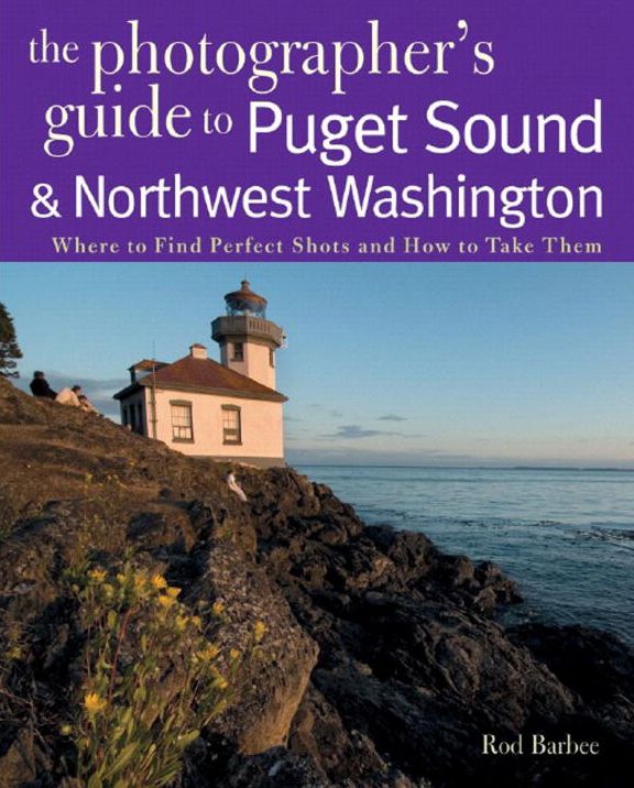Photographer's Guide to the Puget Sound & Northwest Washington: Where to Find the Perfect Shots and How to Take Them