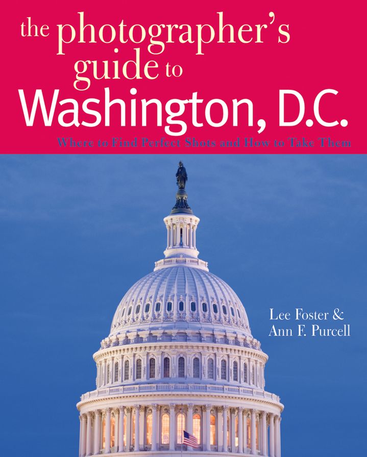 The Photographer's Guide to Washington, D.C.: Where to Find Perfect Shots and How to Take Them