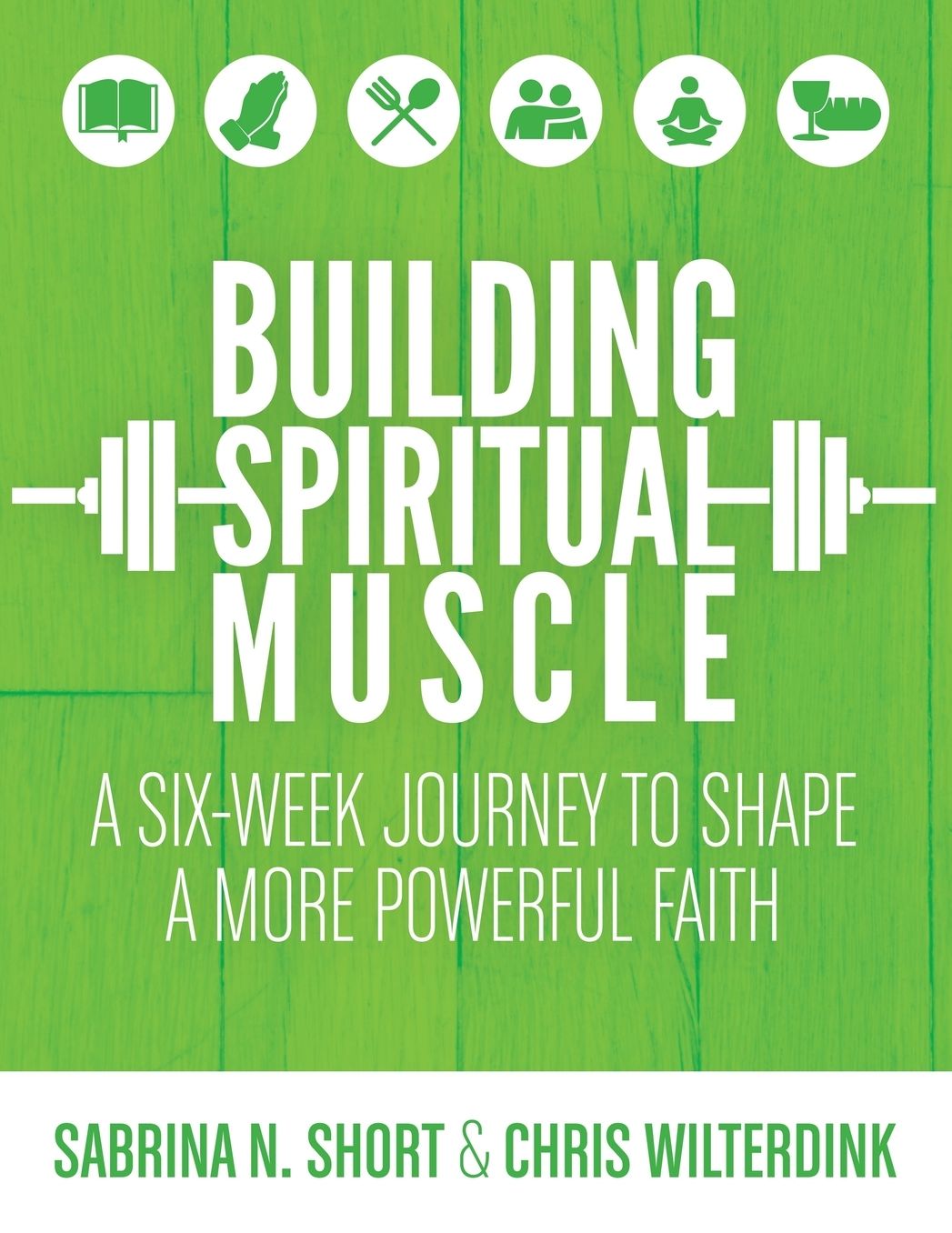 Building Spiritual Muscle: A Six-Week Journey to Shape a More Powerful Faith