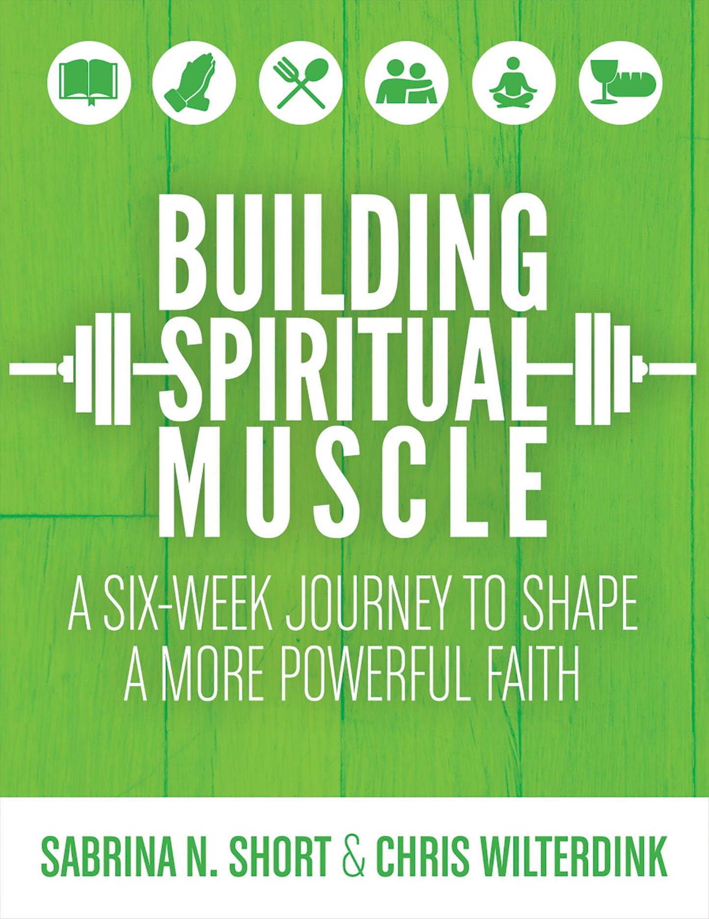 Building Spiritual Muscle: A Six-Week Journey to Shape a More Powerful Faith