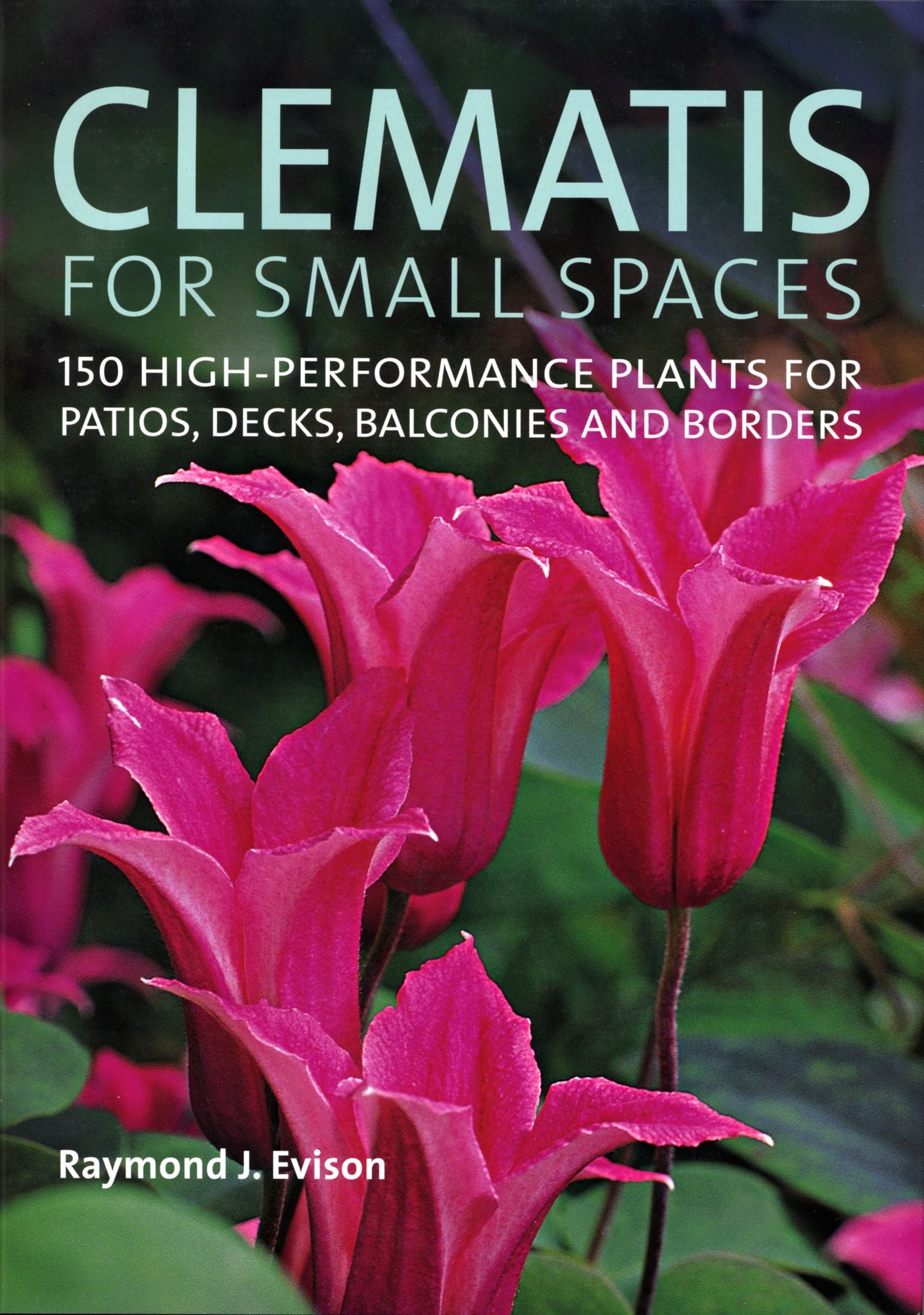 Clematis for Small Spaces: 150 High-Performance Plants for Patios, Decks, Balconies and Borders