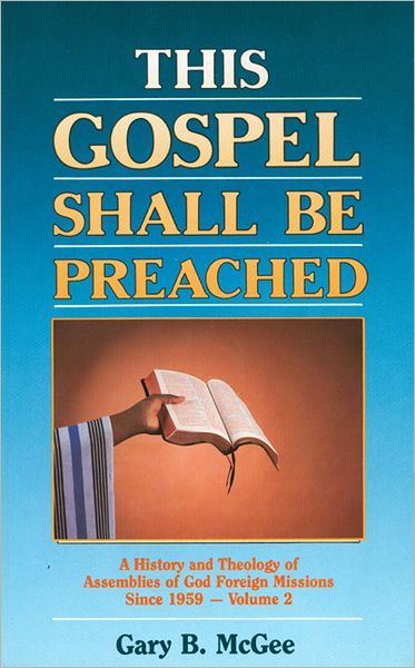 This Gospel Shall Be Preached (This Gospel Shall Be Preached Series): A History and Theology of Assemblies of God Foreign Missions since 1959