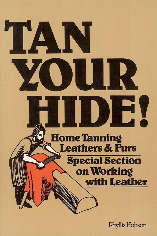 Tan Your Hide!: Home Tanning Leathers and Furs