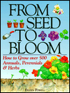 From Seed to Bloom: How to Grow over 500 Annuals, Perennials and Herbs