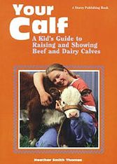 Your Calf: A Kid's Guide to Raising and Showing Beef and Dairy Calves