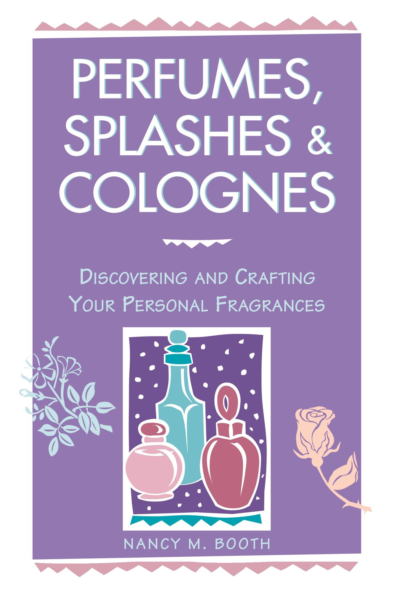 Perfumes, Splashes and Colognes : Discovering and Crafting Your Personal Fragrances