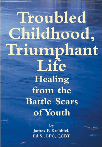Troubled Childhood, Triumphant Life: Healing From the Battle Scars of Youth