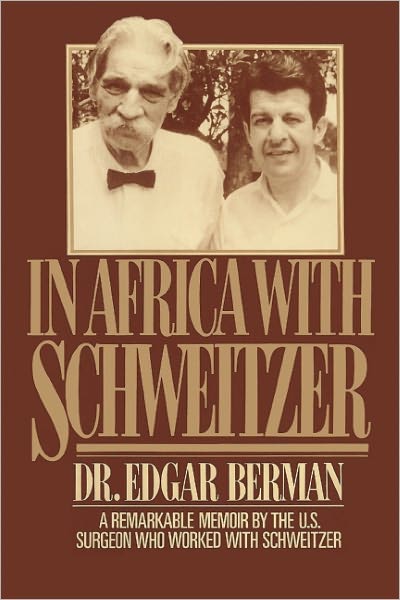 In Africa with Schweitzer: A Remarkable Memoir by the U.S. Surgeon Who Worked with Schweitzer