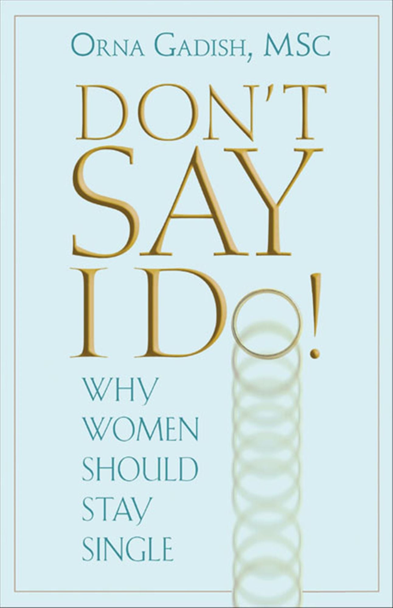 Don't Say I Do!: Why Women Should Stay Single