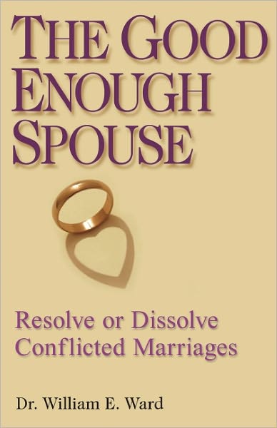 The Good Enough Spouse: Resolve or Dissolve Conflicted Marriages