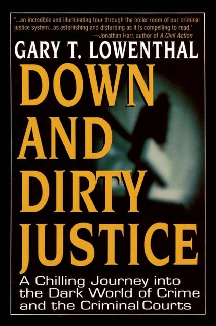 Down and Dirty Justice: An Idealistic Professor Turned Prosecutor's Chilling Initiation Into Legal and Criminal Treachery