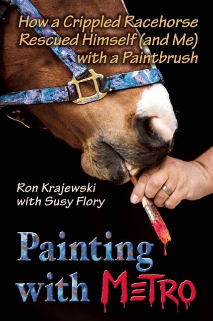 Painting with Metro: How a Crippled Racehorse Rescued Himself (and Me) with a Paintbrush