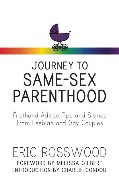 Journey to Same-Sex Parenthood: Firsthand Advice, Tips and Stories from Lesbian and Gay Couples