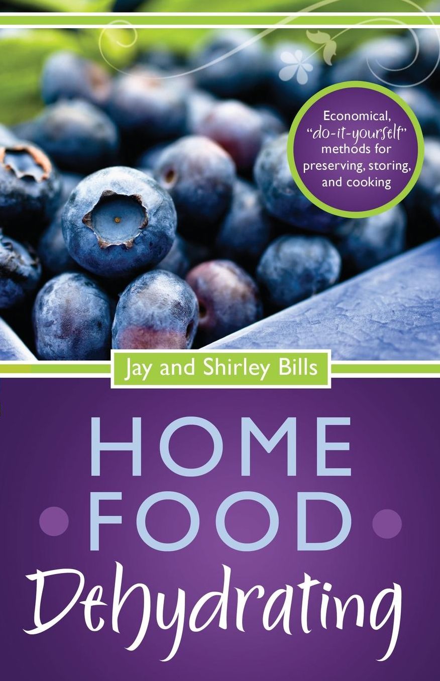 Home Food Dehydrating: Economical "Do-It Yourself" Methods for Preserving, Storing, and Cooking