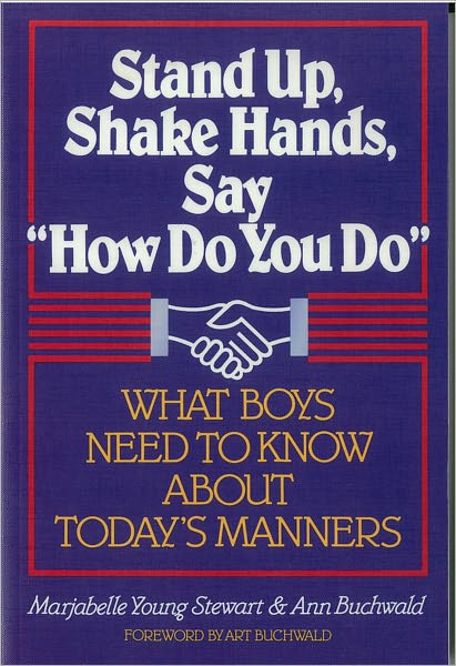 Stand Up, Shake Hands, Say "How Do You Do": What Boys Need to Know about Today's Manners