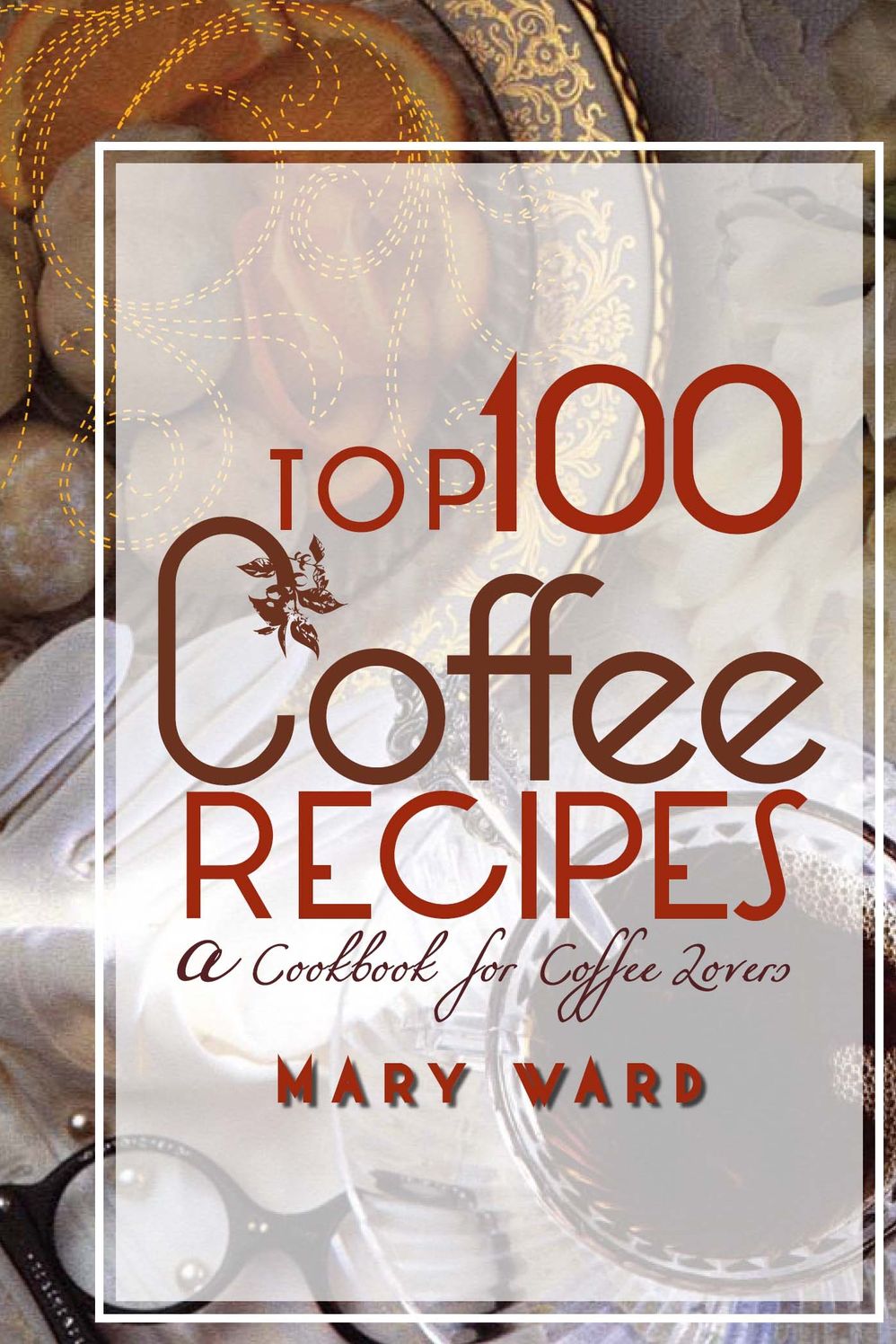 Top 100 Coffee Recipes: A Cookbook for Coffee Lovers