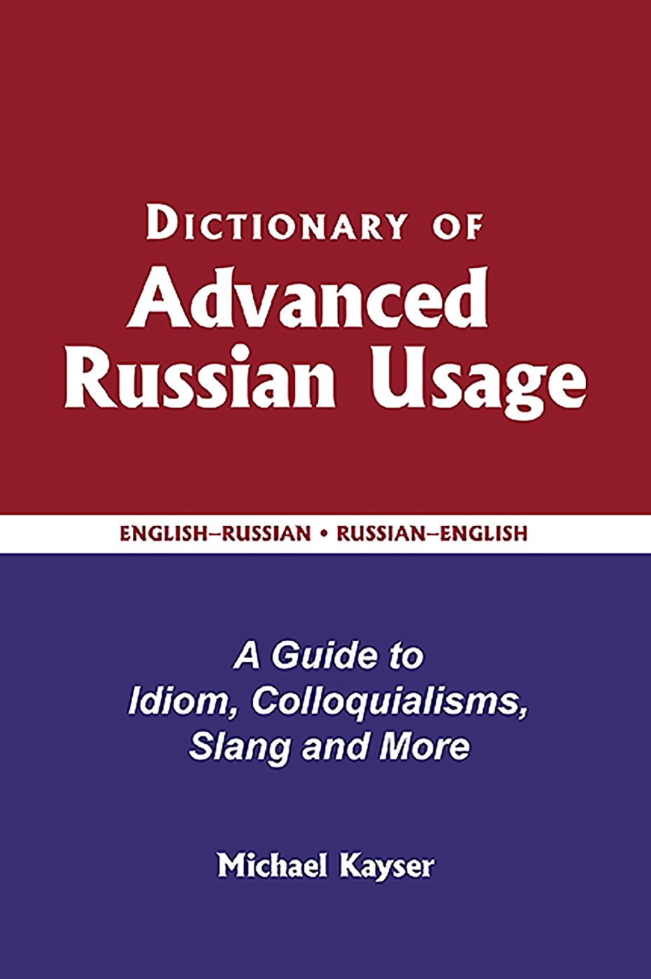 Dictionary of Advanced Russian Usage: A Guide to Idiom, Colloquialisms, Slang and More