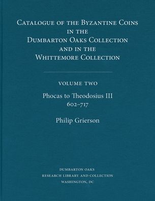 Catalogue of the Byzantine Coins in the Dumbarton Oaks Collection and in the Whittemore Collection, 2: Phocas to Theodosius III, 602-717