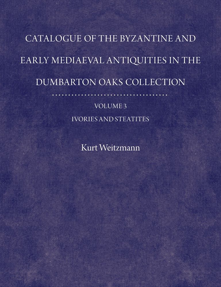 Catalogue of the Byzantine and Early Mediaeval Antiquities in the Dumbarton Oaks Collection, 3: Ivories and Steatites