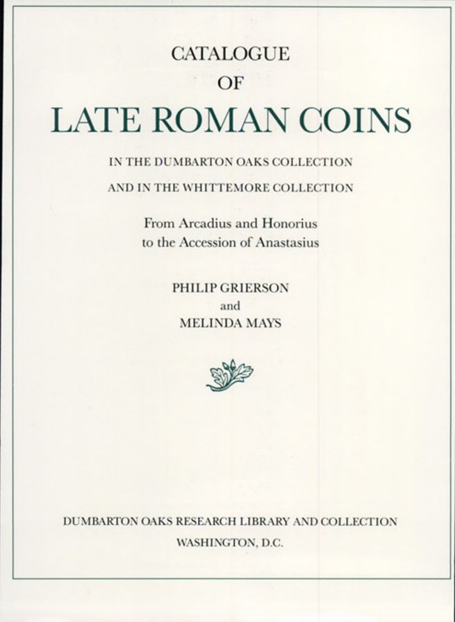 Catalogue of Late Roman Coins in the Dumbarton Oaks Collection and in the Whittemore Collection: From Arcadius and Honorius to the Accession of Anastasius