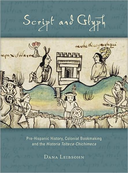 Script and Glyph: Pre-Hispanic History, Colonial Bookmaking, and the Historia Tolteca-Chichimeca