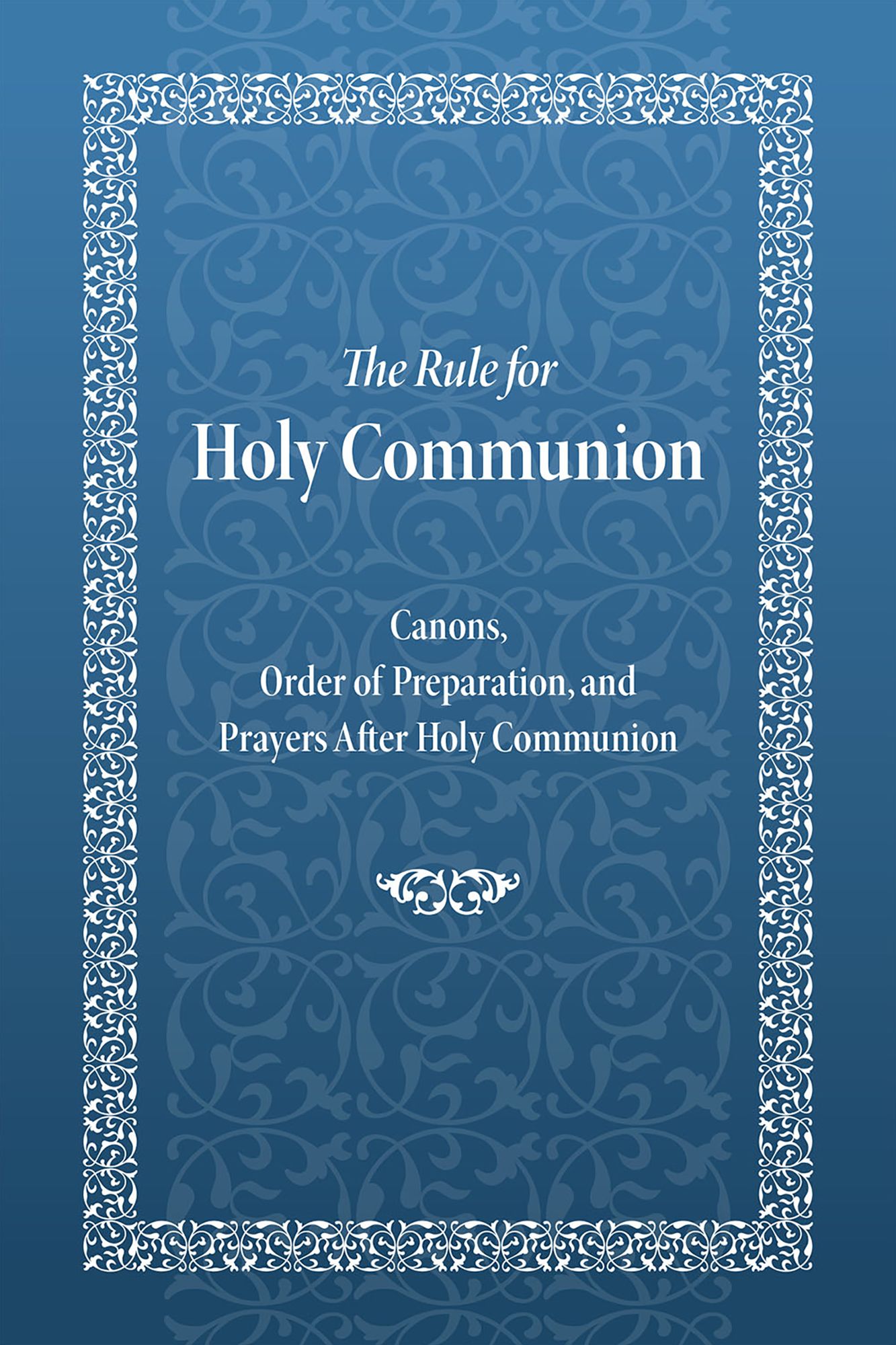 The Rule for Holy Communion: Canons, Order of Preparation, and Prayers After Holy Communion