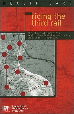 Riding the Third Rail: The Story of Ontario's Health Services Restructuring Commission, 1996-2000