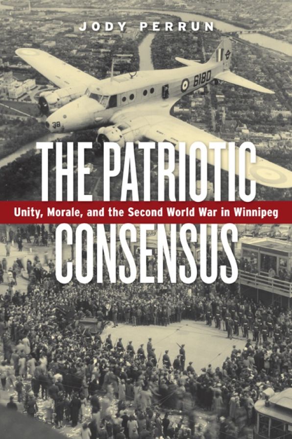 The Patriotic Consensus: Unity, Morale, and the Second World War in Winnipeg