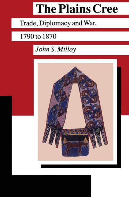 The Plains Cree: Trade, Diplomacy, and War, 1780 To 1870