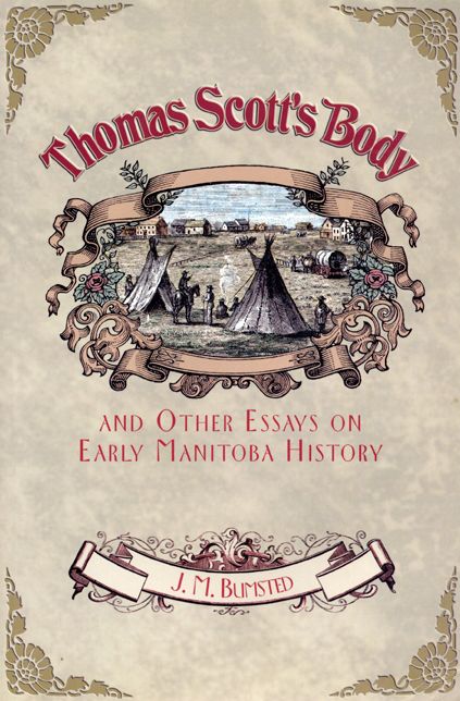 Thomas Scott's Body: and Other Essays on Early Manitoba History