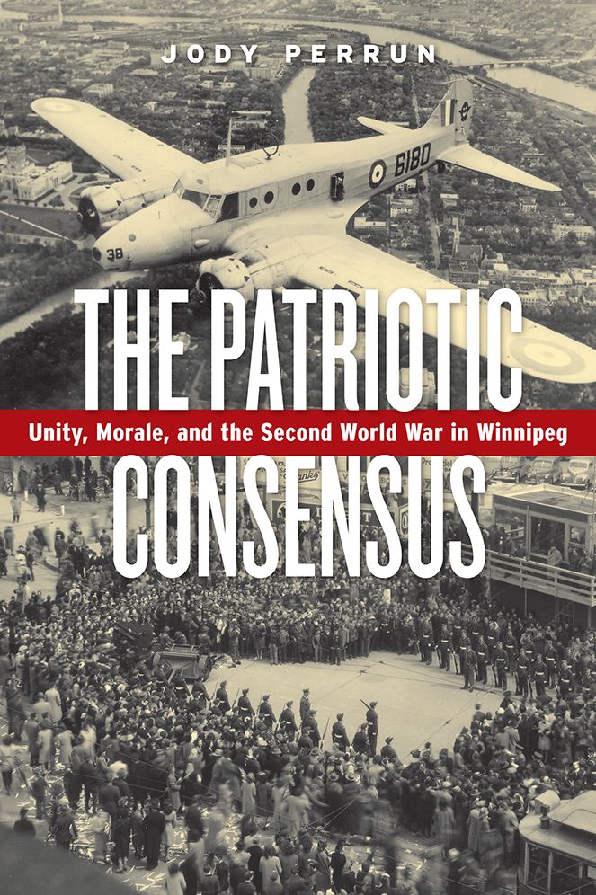 The Patriotic Consensus : Unity, Morale, and the Second World War in Winnipeg