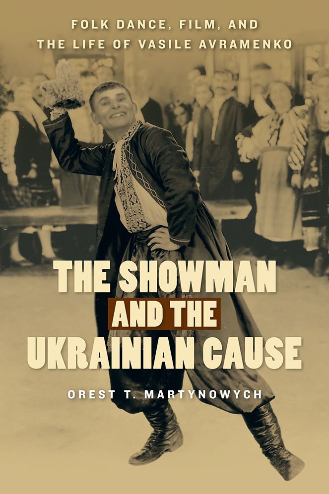 The Showman and the Ukrainian Cause : Folk Dance, Film, and the Life of Vasile Avramenko