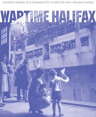 Wartime Halifax: The Photo History of a Canadian City at War, 1939-1945