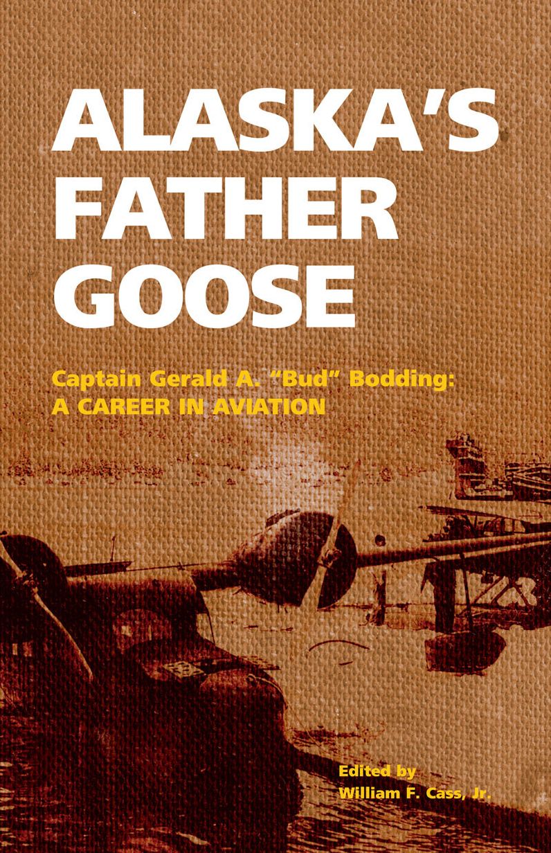 Alaska's Father Goose: Capt. Gerald A. (Bud) Bodding: A Career in Aviation