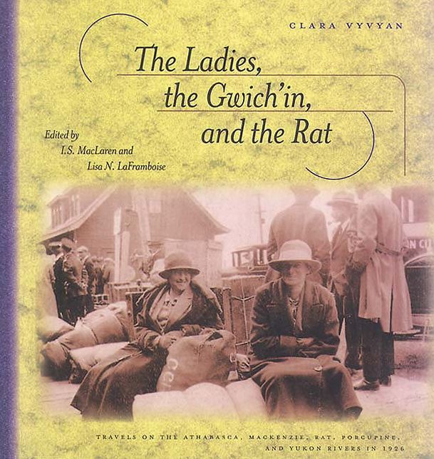 Ladies, the Gwich'in, and the Rat: Travels on the Athabasca, Mackenzie, Rat, Porcupine, and Yukon Rivers in 1926