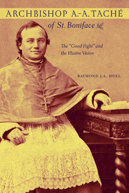 Archbishop A. A. Tache of St. Boniface: The 'Good Fight' and the Illusive Vision