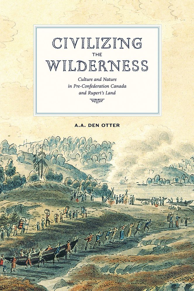 Civilizing the Wilderness: Culture and Nature in Pre-Confederation Canda and Rupert's Land