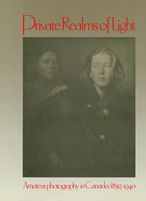 Private Realms of Light: Amateur Photography in Canada 1839-1940