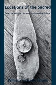 Locations of the Sacred: Essays on Religion, Literature and Canadian Culture