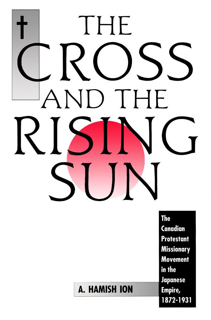 The Cross and the Rising Sun: The Canadian Protestant Missionary Movement in the Japanese Empire, 1872-1931