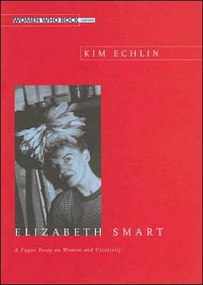 Elizabeth Smart: A Fugue Essay on Woman and Creativity (Women Who Rock Series)