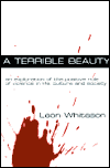 Terrible Beauty, A: An Exploration of the Positive Role of Violence in Culture, Life and Society