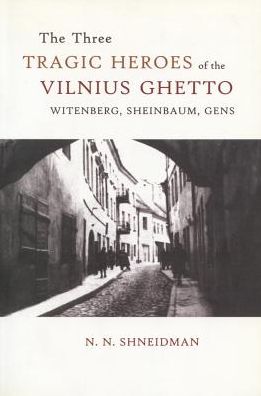 The Three Tragic Heroes of the Vilnius Ghetto: Witenberg, Sheinbaum, Gens