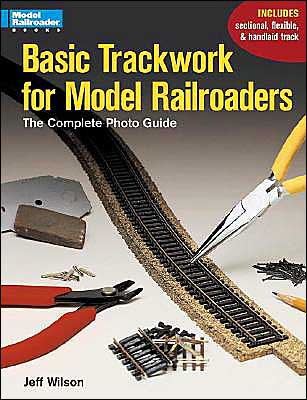Basic Trackwork for Model Railroaders: The Complete Photo Guide
