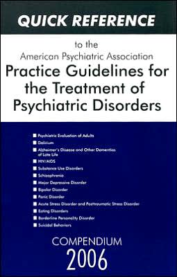 Quick Reference to the American Psychiatric Association Practice Guidelines for the Treatment of Psychiatric Disorders: Compendium 2006