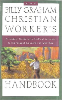 The Billy Graham Christian Worker's Handbook: A Topical Guide with Biblical Answers to the Urgent Concerns of Our Day