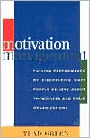 Motivation Management: Fueling Performance by Discovering What People Believe about Themselves and Their Organizations