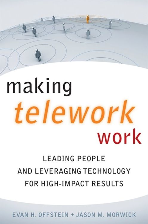 Making Telework Work: Leading People and Leveraging Technology for High-Impact Results
